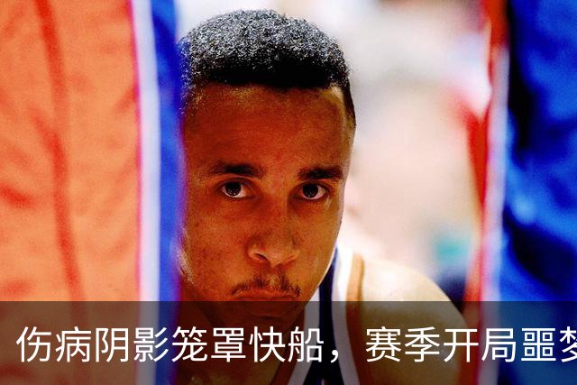 伤病阴影笼罩快船，赛季开局噩梦来袭